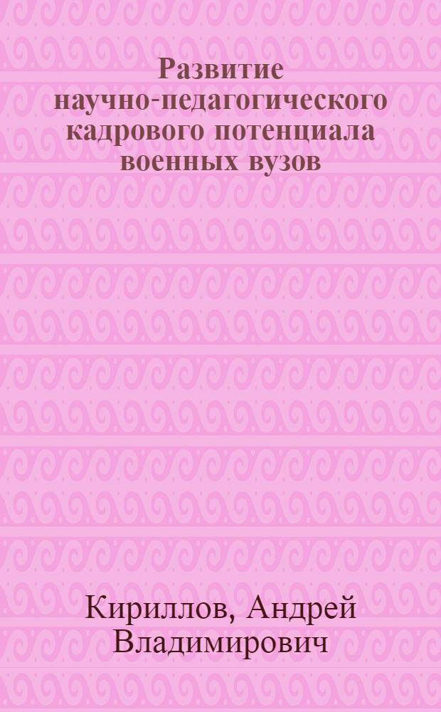 Развитие научно-педагогического кадрового потенциала военных вузов : автореф. дис. на соиск. учен. степ. канд. пед. наук : специальность 13.00.01 <Общ. педагогика, история педагогики и образования>