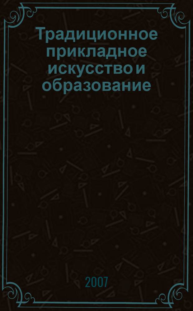 Традиционное прикладное искусство и образование : материалы XII международной научно-практической конференции, 6-10 ноября 2006 года