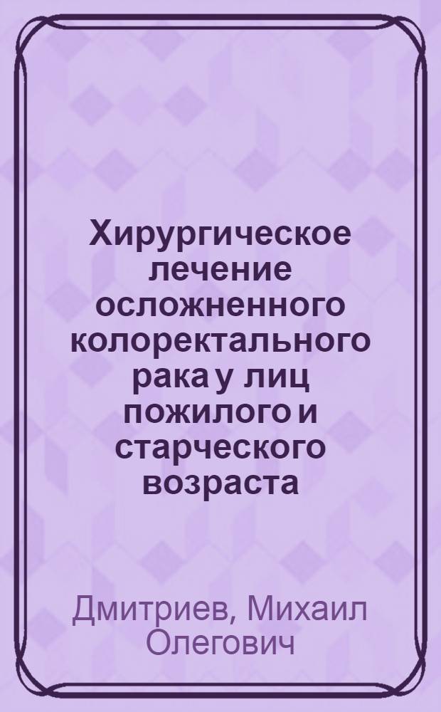 Хирургическое лечение осложненного колоректального рака у лиц пожилого и старческого возраста : (тактика, ближайшие и отдаленные результаты) : автореф. дис. на соиск. учен. степ. канд. мед. наук : специальность 14.00.27