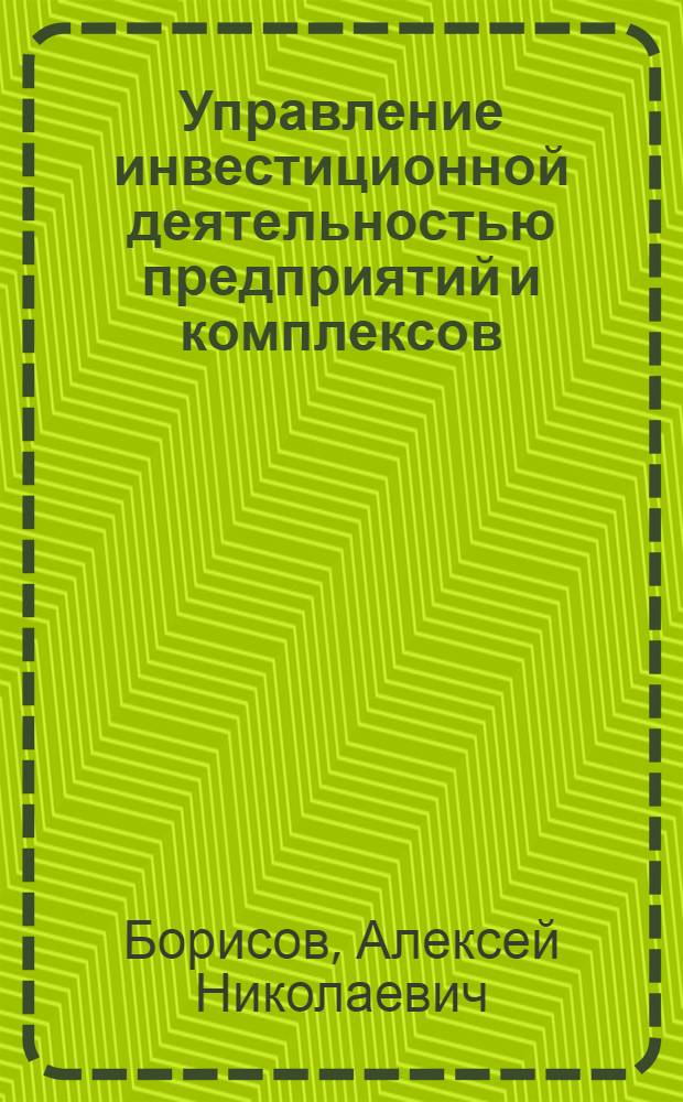Управление инвестиционной деятельностью предприятий и комплексов : (теория, методология, практика) : автореф. дис. на соиск. учен. степ. д-ра экон. наук : специальность 08.00.05 <Экономика и упр. нар. хоз-вом>