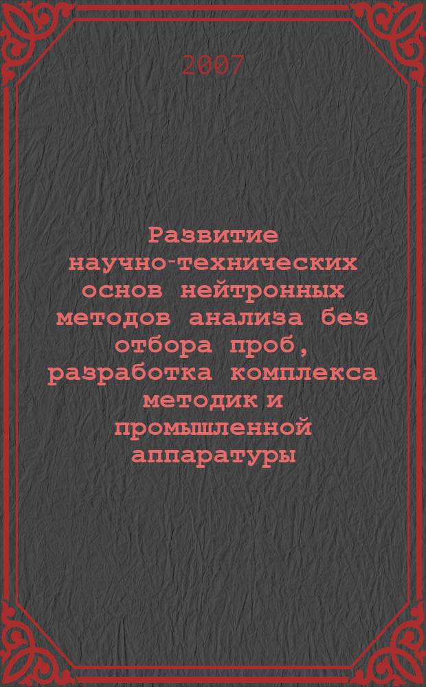Развитие научно-технических основ нейтронных методов анализа без отбора проб, разработка комплекса методик и промышленной аппаратуры : автореф. дис. на соиск. учен. степ. д-ра техн. наук : специальность 05.11.13 <Приборы и методы контроля природ. среды, веществ, материалов и изделий>