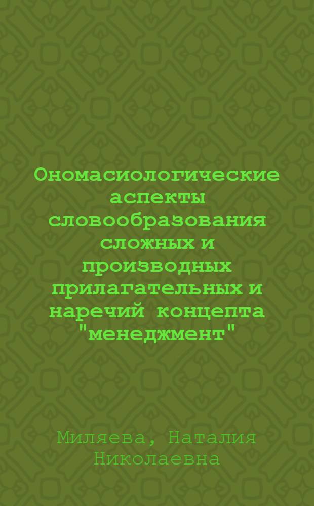 Ономасиологические аспекты словообразования сложных и производных прилагательных и наречий концепта "менеджмент" : (на материале современного немецкого языка) : автореф. дис. на соиск. учен. степ. канд. филол. наук : специальность 10.02.04 <Герм. яз.>