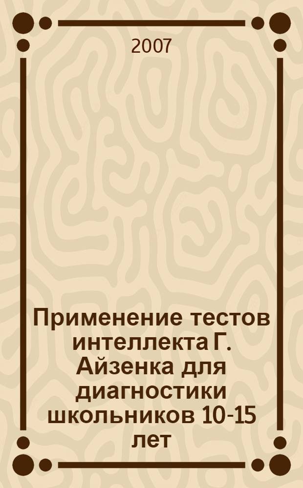 Применение тестов интеллекта Г. Айзенка для диагностики школьников 10-15 лет : методическое пособие