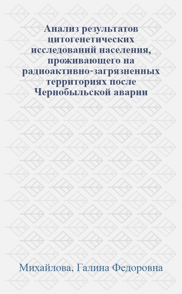 Анализ результатов цитогенетических исследований населения, проживающего на радиоактивно-загрязненных территориях после Чернобыльской аварии : автореф. дис. на соиск. учен. степ. д-ра биол. наук : специальность 03.00.01 <Радиобиология>
