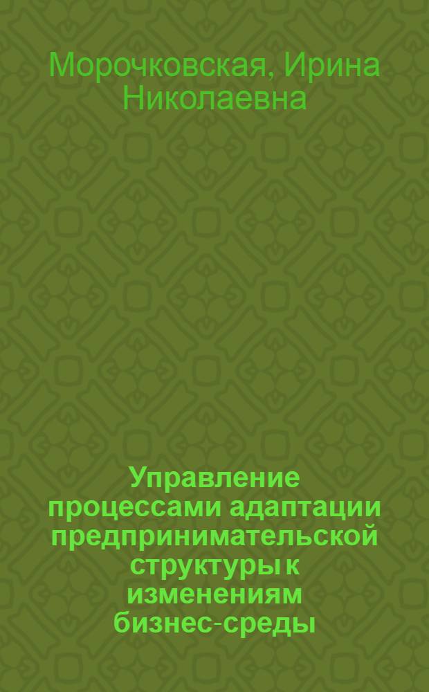Управление процессами адаптации предпринимательской структуры к изменениям бизнес-среды : автореф. дис. на соиск. учен. степ. канд. экон. наук : специальность 08.00.05 <Экономика и упр. нар. хоз-вом>