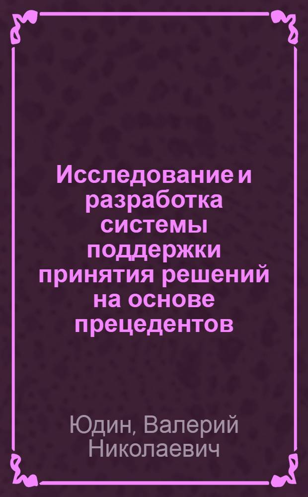 Исследование и разработка системы поддержки принятия решений на основе прецедентов : автореф. дис. на соиск. учен. степ. канд. техн. наук : специальность 05.13.11 <Мат. и програм. обеспечение вычисл. машин, комплексов и компьютер. сетей>