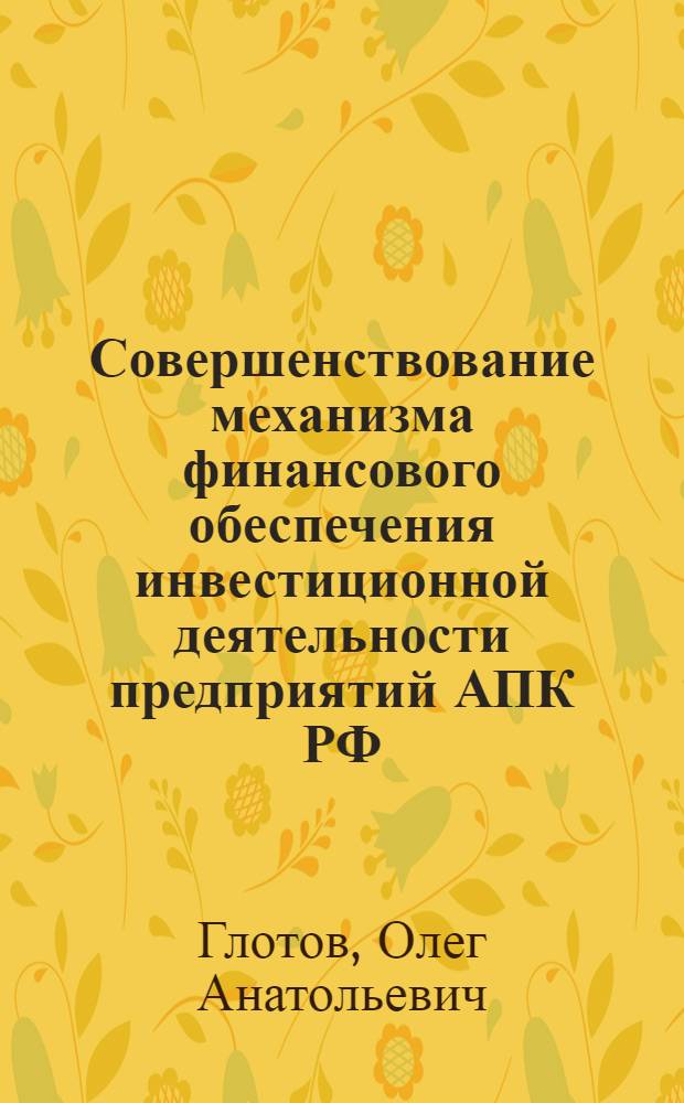 Совершенствование механизма финансового обеспечения инвестиционной деятельности предприятий АПК РФ : автореф. дис. на соиск. учен. степ. канд. экон. наук : специальность 08.00.10 <Финансы, денеж. обращение и кредит>