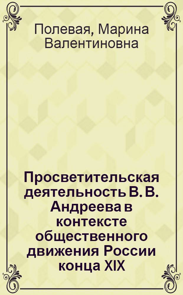 Просветительская деятельность В. В. Андреева в контексте общественного движения России конца XIX - начала XX вв. : автореф. дис. на соиск. учен. степ. канд. ист. наук : специальность 07.00.02 <Отечеств. история>