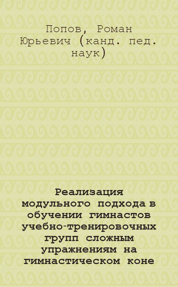 Реализация модульного подхода в обучении гимнастов учебно-тренировочных групп сложным упражнениям на гимнастическом коне : автореф. дис. на соиск. учен. степ. канд. пед. наук : специальность 13.00.04 <Теория и методика физ. воспитания, спортив. тренировки, оздоровит. и адаптив. физ. культуры>