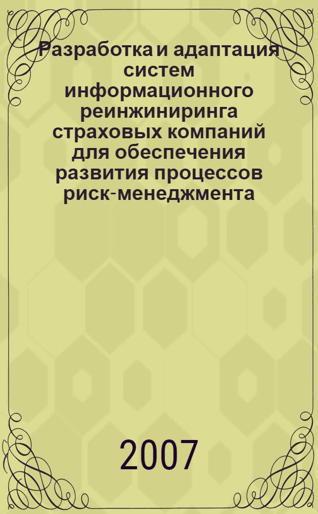 Разработка и адаптация систем информационного реинжиниринга страховых компаний для обеспечения развития процессов риск-менеджмента : автореф. дис. на соиск. учен. степ. канд. экон. наук : специальность 05.13.10 <Упр. в соц. и экон. системах> : специальность 08.00.10 <Финансы,денеж. обращение и кредит (страхование)>