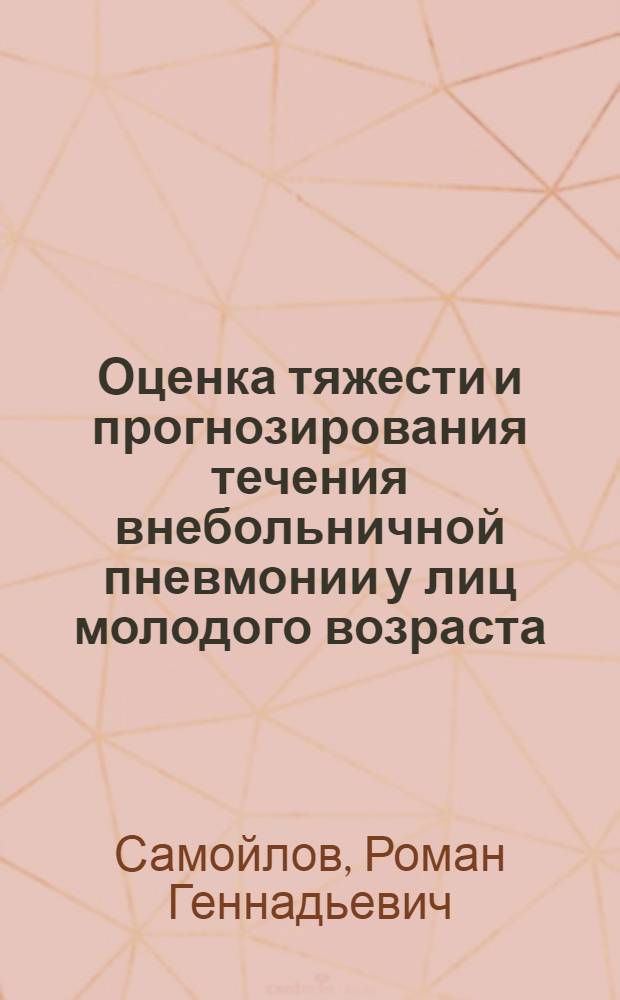 Оценка тяжести и прогнозирования течения внебольничной пневмонии у лиц молодого возраста : автореф. дис. на соиск. учен. степ. канд. мед. наук : специальность 14.00.43 <Пульмонология>