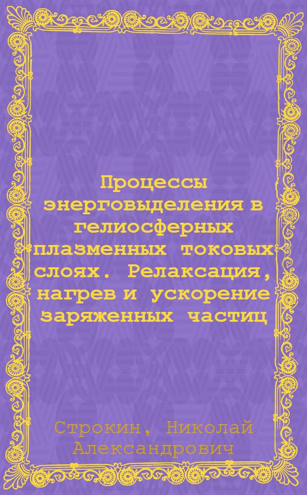 Процессы энерговыделения в гелиосферных плазменных токовых слоях. Релаксация, нагрев и ускорение заряженных частиц : автореф. дис. на соиск. учен. степ. д-ра физ.-мат. наук : специальность 01.03.03 <Физика Солнца>
