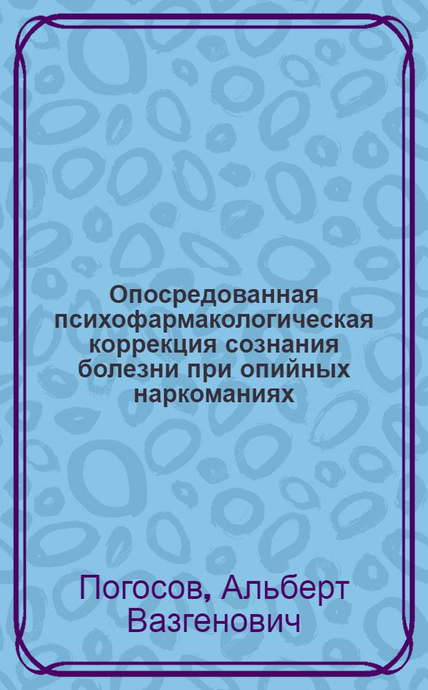 Опосредованная психофармакологическая коррекция сознания болезни при опийных наркоманиях : (методические рекомендации)