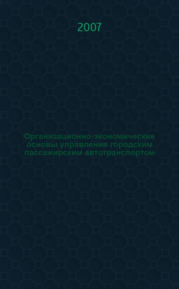 Организационно-экономические основы управления городским пассажирским автотранспортом : (на примере г.Магадана) : автореф. дис. на соиск. учен. степ. канд. экон. наук : специальность 08.00.05 <Экономика и упр. нар. хоз-вом>