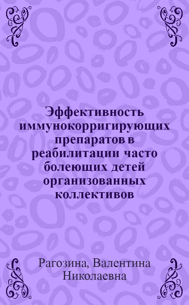 Эффективность иммунокорригирующих препаратов в реабилитации часто болеющих детей организованных коллективов : автореф. дис. на соиск. учен. степ. канд. мед. наук : специальность 14.00.09 <Педиатрия>