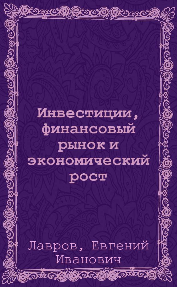 Инвестиции, финансовый рынок и экономический рост : монография