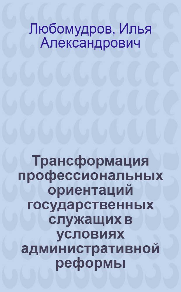 Трансформация профессиональных ориентаций государственных служащих в условиях административной реформы : автореф. дис. на соиск. учен. степ. канд. социол. наук : специальность 22.00.08 <Социология упр.>