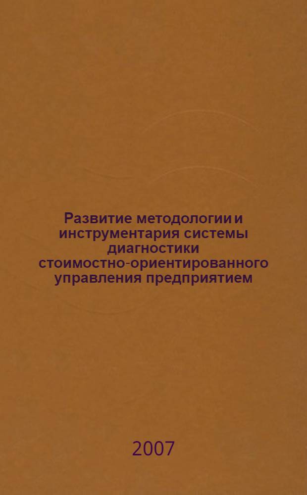 Развитие методологии и инструментария системы диагностики стоимостно-ориентированного управления предприятием : автореф. дис. на соиск. учен. степ. д-ра экон. наук : специальность 05.25.07 <Исследования в обл. проектов и прогр.>
