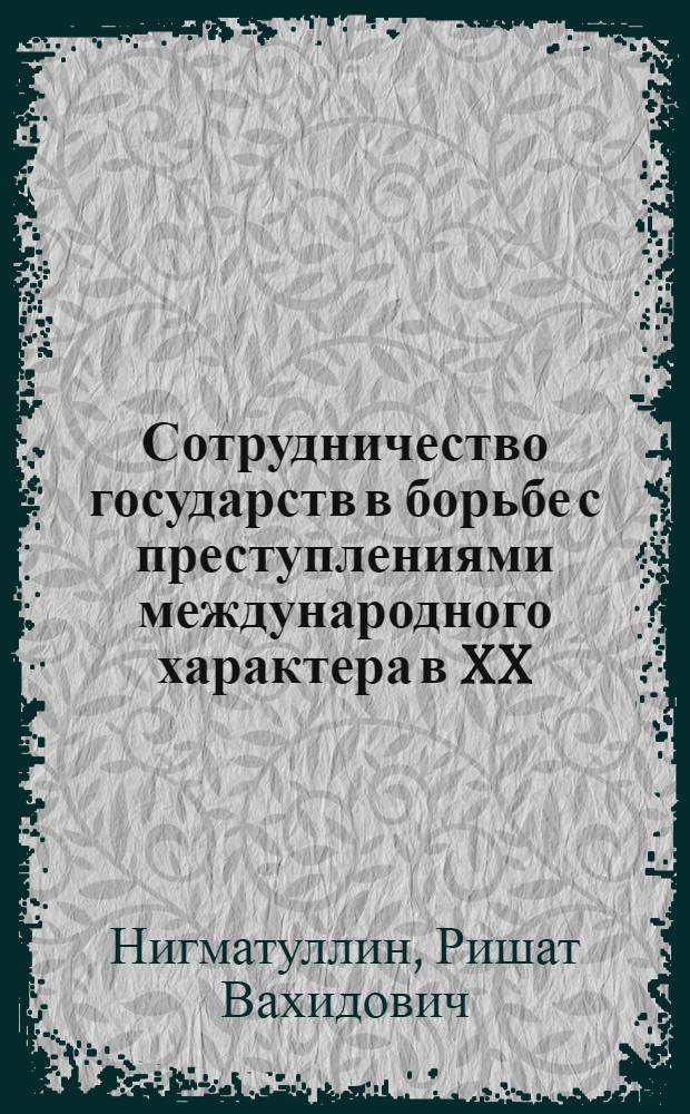 Сотрудничество государств в борьбе с преступлениями международного характера в XX - начале XXI столетия : (историко-правовой аспект) : автореф. дис. на соиск. учен. степ. д-ра юрид. наук : специальность 12.00.01 <Теория и история права и государства; история правовых учений>