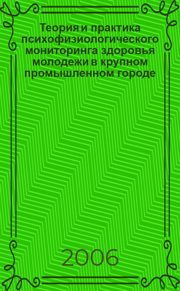 Теория и практика психофизиологического мониторинга здоровья молодежи в крупном промышленном городе : учебное пособие для студентов и аспирантов