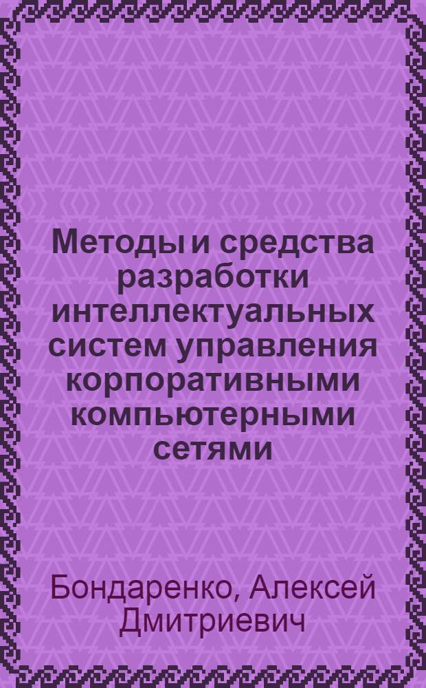 Методы и средства разработки интеллектуальных систем управления корпоративными компьютерными сетями : автореф. дис. на соиск. учен. степ. канд. техн. наук : специальность 05.13.13 <Телекоммуникац. системы и компьютер. сети>