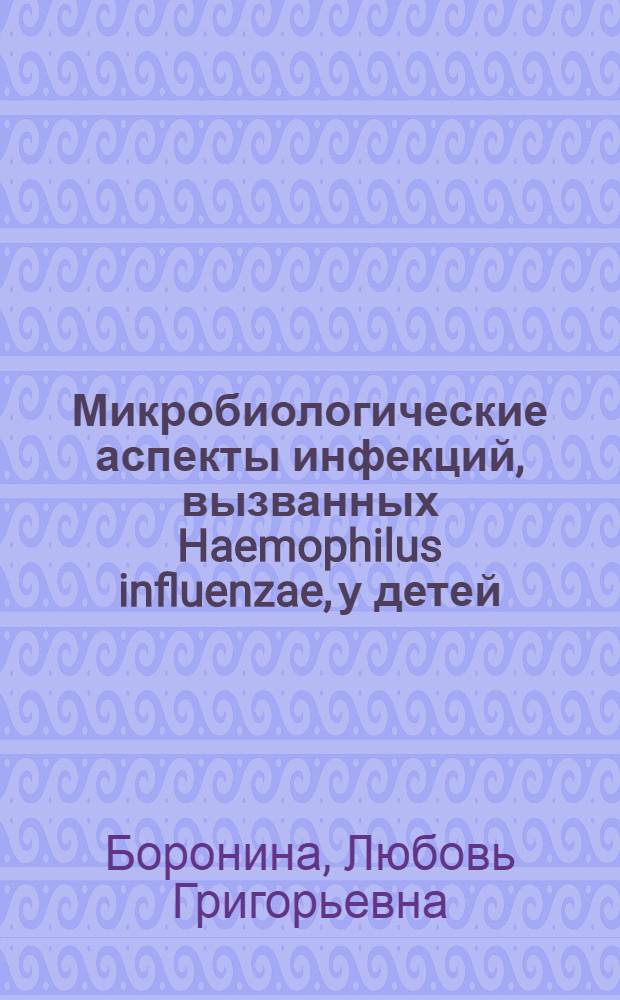 Микробиологические аспекты инфекций, вызванных Haemophilus influenzae, у детей : автореф. дис. на соиск. учен. степ. д-ра мед. наук : специальность 03.00.07 <Микробиология>