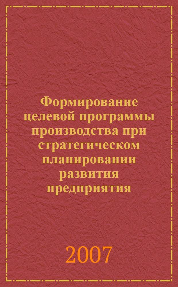 Формирование целевой программы производства при стратегическом планировании развития предприятия : автореф. дис. на соиск. учен. степ. канд. экон. наук : специальность 08.00.05 <Экономика и упр. нар. хоз-вом>