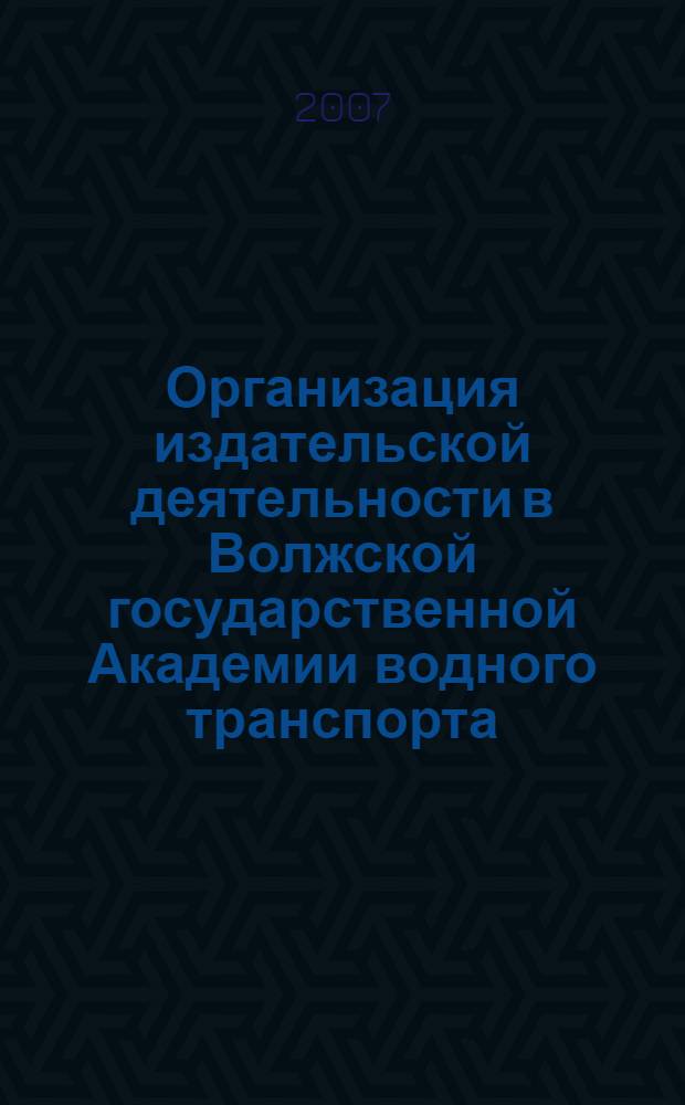 Организация издательской деятельности в Волжской государственной Академии водного транспорта : введ. 1.11.07