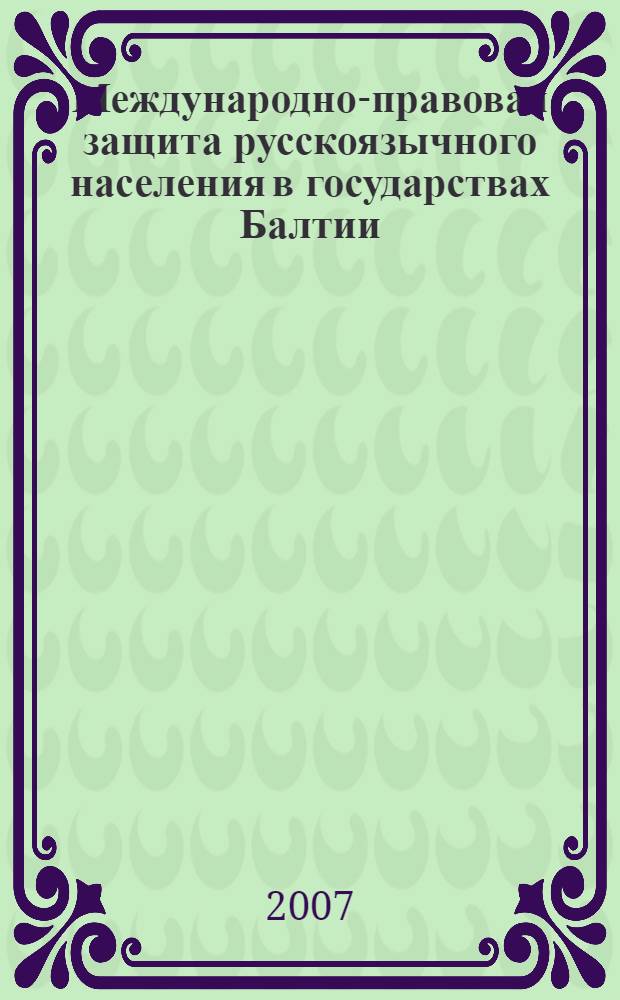 Международно-правовая защита русскоязычного населения в государствах Балтии : (на примере европейских организаций) : автореф. дис. на соиск. учен. степ. канд. юрид. наук : специальность 12.00.10 <Междунар. право. Европ. право>