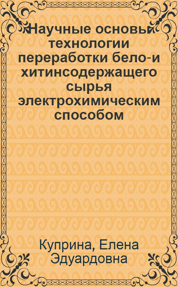 Научные основы технологии переработки белок- и хитинсодержащего сырья электрохимическим способом : автореф. дис. на соиск. учен. степ. д-ра техн. наук : специальность 03.00.23 <Биотехнология>