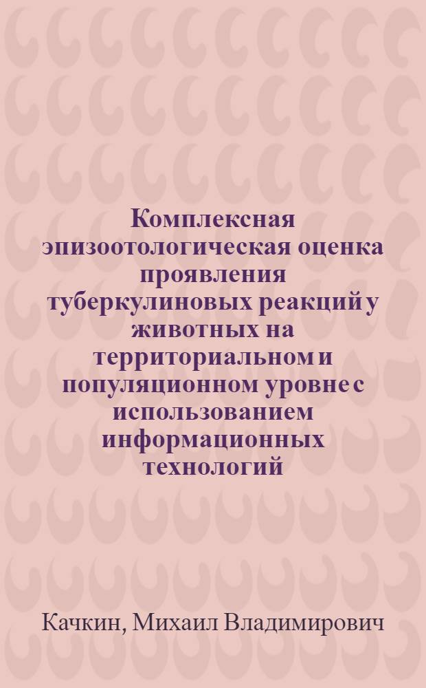Комплексная эпизоотологическая оценка проявления туберкулиновых реакций у животных на территориальном и популяционном уровне с использованием информационных технологий : автореф. дис. на соиск. учен. степ. канд. ветеринар. наук : специальность 16.00.03 <Ветеринар. микробиология, вирусология, эпизоотология, микология с микотоксикологией и иммунология>