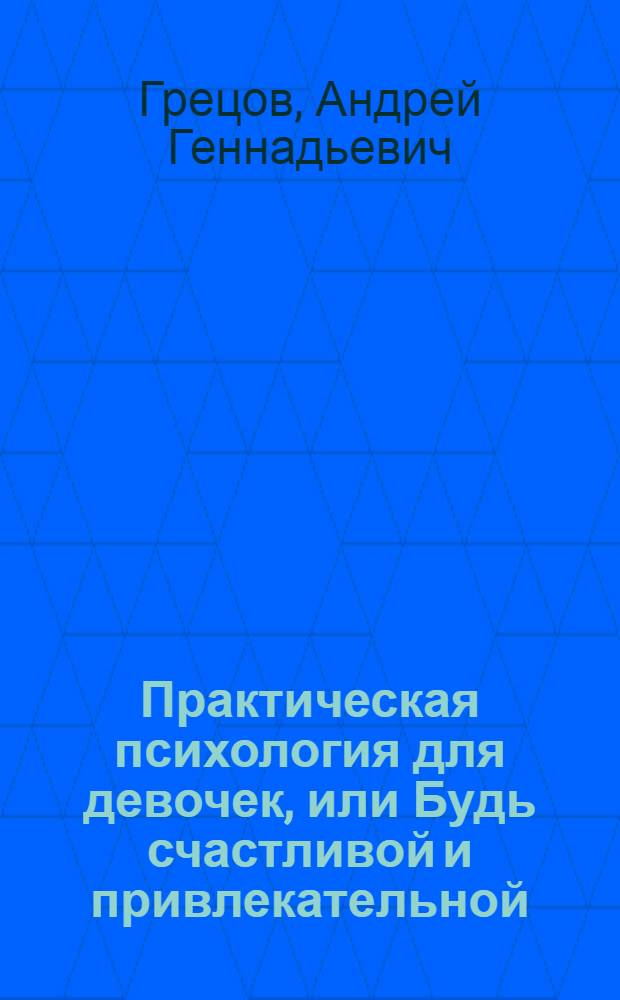 Практическая психология для девочек, или Будь счастливой и привлекательной