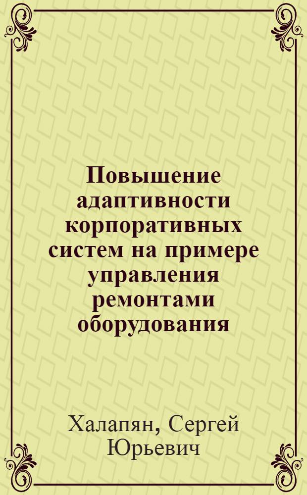 Повышение адаптивности корпоративных систем на примере управления ремонтами оборудования : автореф. дис. на соиск. учен. степ. канд. техн. наук : специальность 05.13.10 <Упр. в соц. и экон. системах>