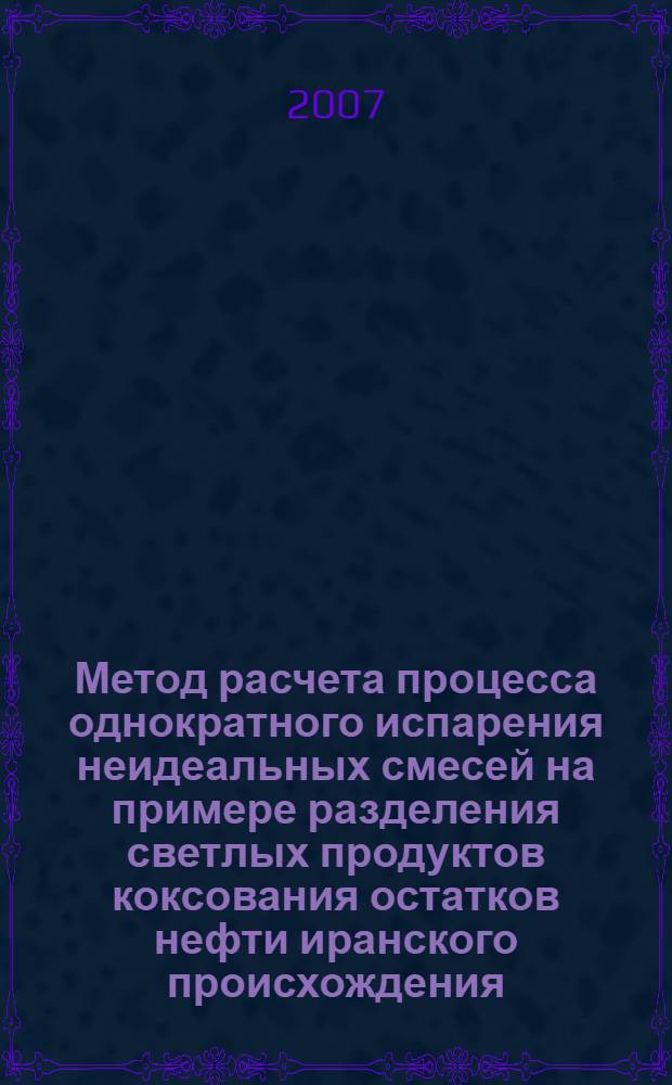 Метод расчета процесса однократного испарения неидеальных смесей на примере разделения светлых продуктов коксования остатков нефти иранского происхождения : автореф. дис. на соиск. учен. степ. канд. техн. наук : специальность 05.17.08 <Процессы и машины хим. технологий>