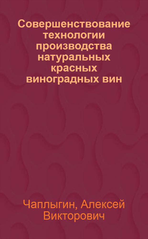 Совершенствование технологии производства натуральных красных виноградных вин : автореф. дис. на соиск. учен. степ. канд. техн. наук : специальность 05.18.01 <Технология обраб., хранения и перераб. злаковых, бобовых культур, крупяных продуктов, плодоовощной продукции и виноградарства>
