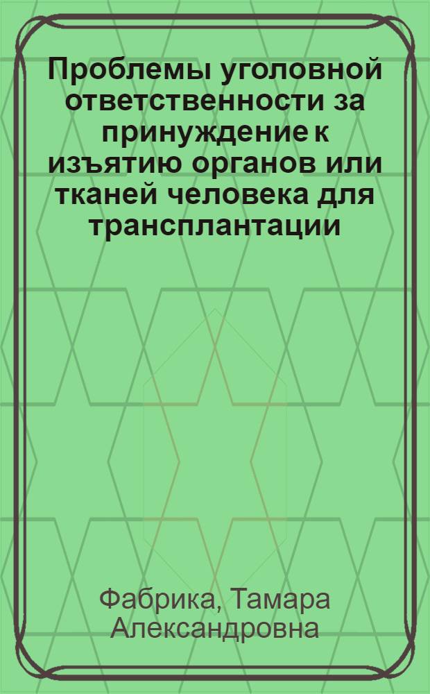 Проблемы уголовной ответственности за принуждение к изъятию органов или тканей человека для трансплантации : автореф. дис. на соиск. учен. степ. канд. юрид. наук : специальность 12.00.08 <Уголов. право и криминология; уголов.-исполнит. право>