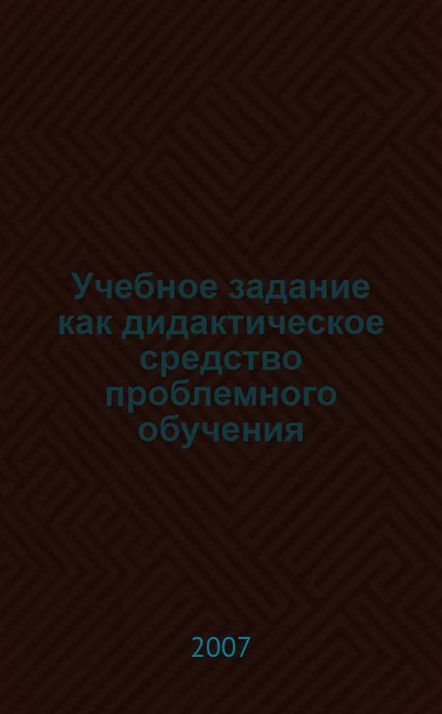Учебное задание как дидактическое средство проблемного обучения : (на материале преподавания иностранного языка) : автореф. дис. на соиск. учен. степ. канд. пед. наук : специальность 13.00.01 <Общ. педагогика, история педагогики и образования>