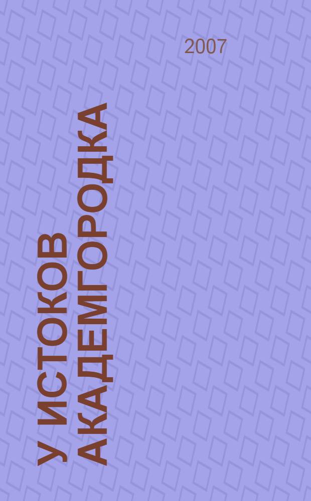 У истоков Академгородка: строительство города науки в Сибири (1957-1964) : монография
