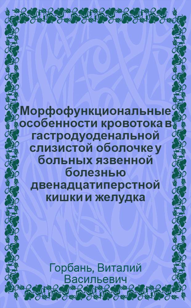 Морфофункциональные особенности кровотока в гастродуоденальной слизистой оболочке у больных язвенной болезнью двенадцатиперстной кишки и желудка : автореф. дис. на соиск. учен. степ. д-ра мед. наук : специальность 14.00.05 <Внутрен. болезни>
