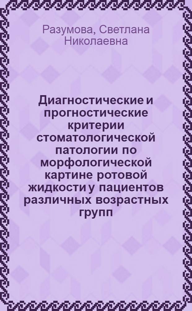 Диагностические и прогностические критерии стоматологической патологии по морфологической картине ротовой жидкости у пациентов различных возрастных групп : автореф. дис. на соиск. учен. степ. д-ра мед. наук : специальность 14.00.53 <Геронтология и гериатрия> : специальность 14.00.21 <Стоматология>
