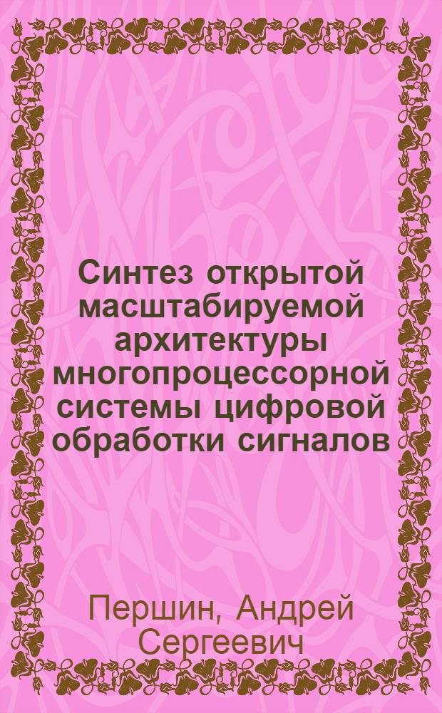 Синтез открытой масштабируемой архитектуры многопроцессорной системы цифровой обработки сигналов : автореф. дис. на соиск. учен. степ. канд. техн. наук : специальность 05.13.15 <Вычисл. машины и системы>