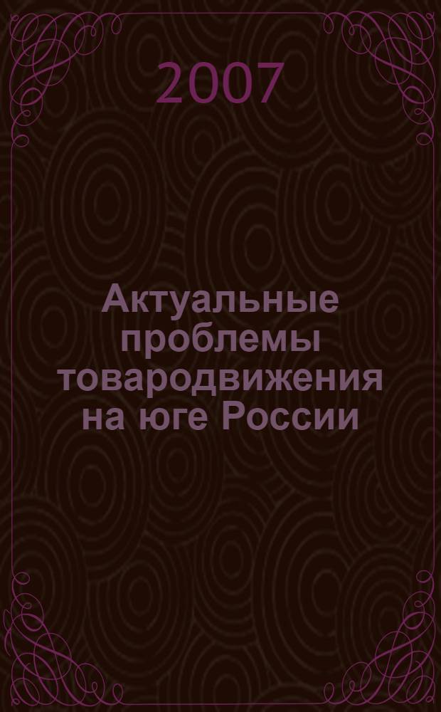 Актуальные проблемы товародвижения на юге России : сборник тезисов 2-й научно-практической конференции профессорско-преподавательского состава и молодых ученых, 6 марта 2007 г