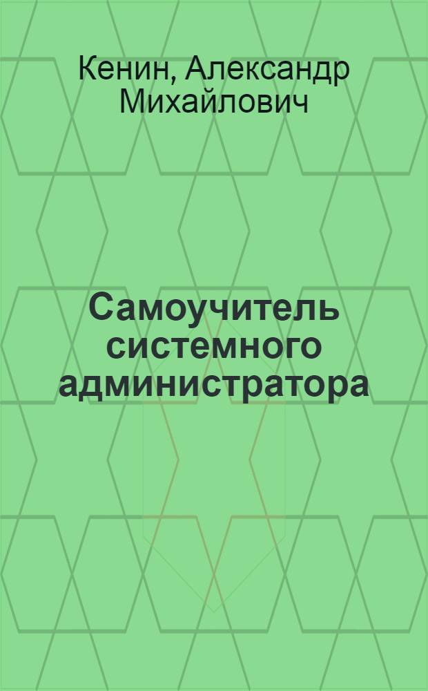 Самоучитель системного администратора : что нужно знать, если система должна работать 24х7х365. Как проложить кабель и протестировать службу каталогов. Зачем объединять компьютеры в домен. Как управлять, не покидая рабочего места. Чем обеспечить безопасность информационной системы