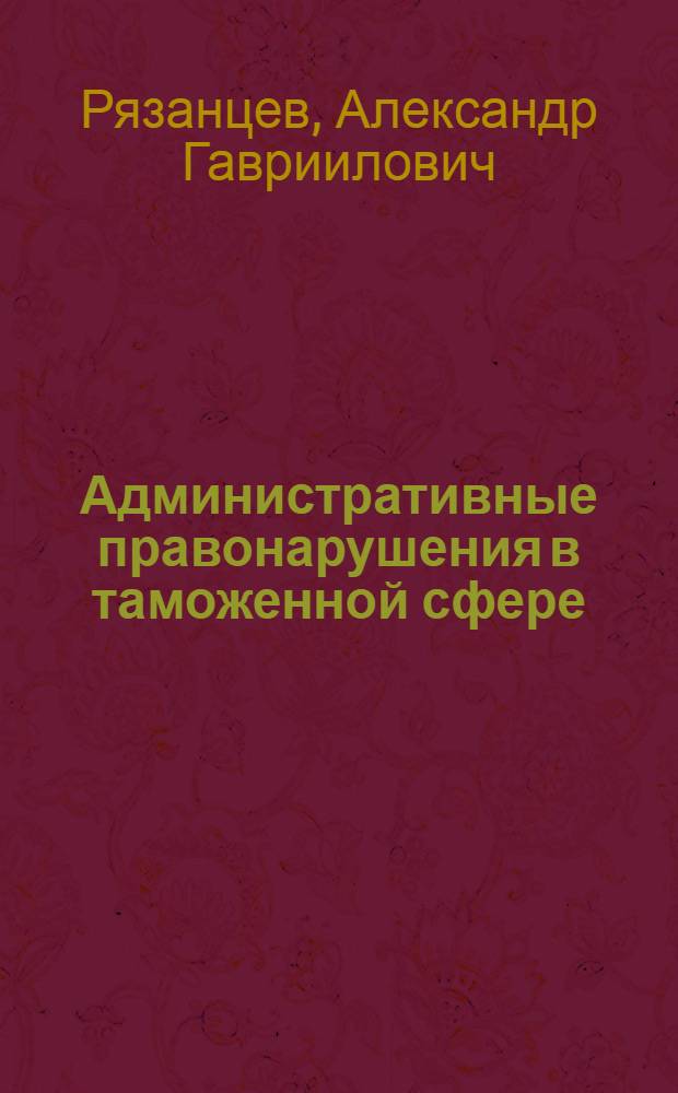 Административные правонарушения в таможенной сфере : автореферат диссертации на соискание ученой степени к.ю.н. : специальность 12.00.02