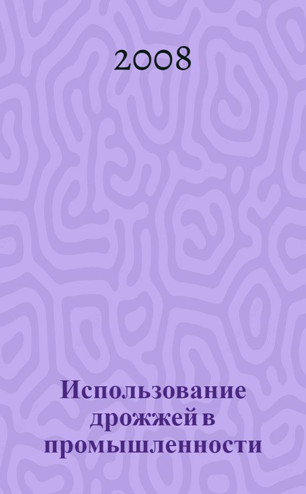 Использование дрожжей в промышленности : учебное пособие для студентов высших учебных заведений, обучающихся по специальностям 270300 "Технология хлеба, кондитерских и макаронных изделий", 270500 "Технология бродильных производств и виноделие" направления подготовки дипломированных специалистов 655600 "Производство продуктов питания из растительного сырья""