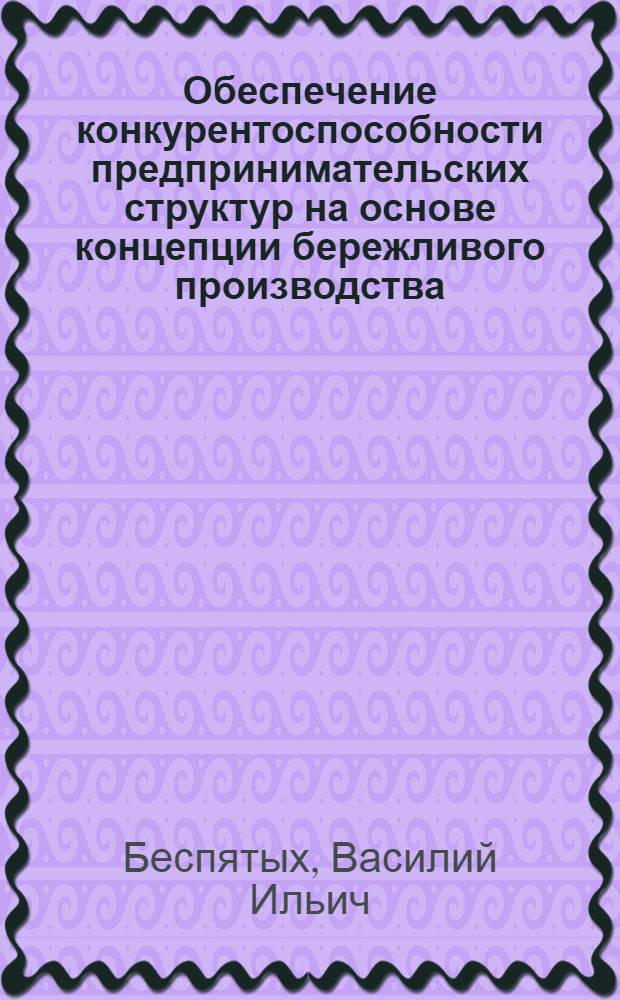 Обеспечение конкурентоспособности предпринимательских структур на основе концепции бережливого производства : монография