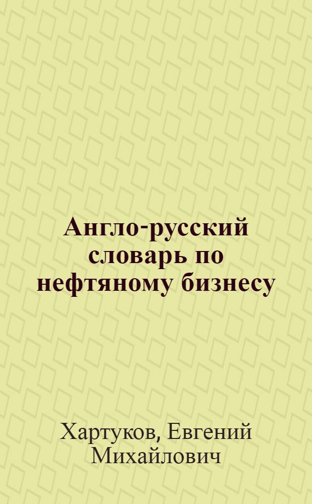 Англо-русский словарь по нефтяному бизнесу = English-Russian Oil Business Glossary