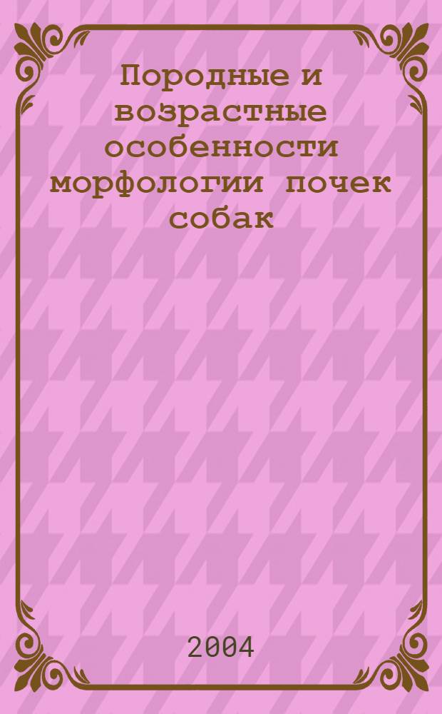 Породные и возрастные особенности морфологии почек собак : автореферат диссертации на соискание ученой степени к.б.н. : специальность 16.00.02