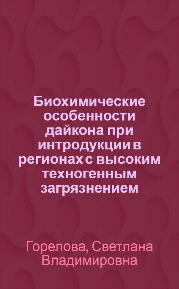 Биохимические особенности дайкона при интродукции в регионах с высоким техногенным загрязнением : автореферат диссертации на соискание ученой степени к.б.н. : специальность 03.00.12