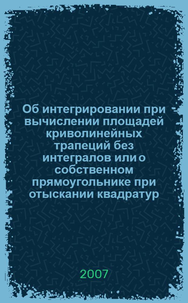 Об интегрировании при вычислении площадей криволинейных трапеций без интегралов или о собственном прямоугольнике при отыскании квадратур